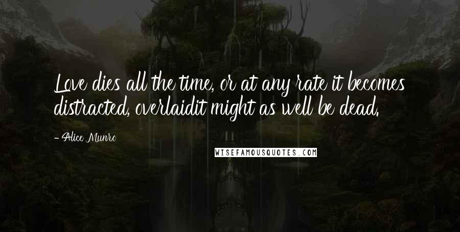 Alice Munro quotes: Love dies all the time, or at any rate it becomes distracted, overlaidit might as well be dead.