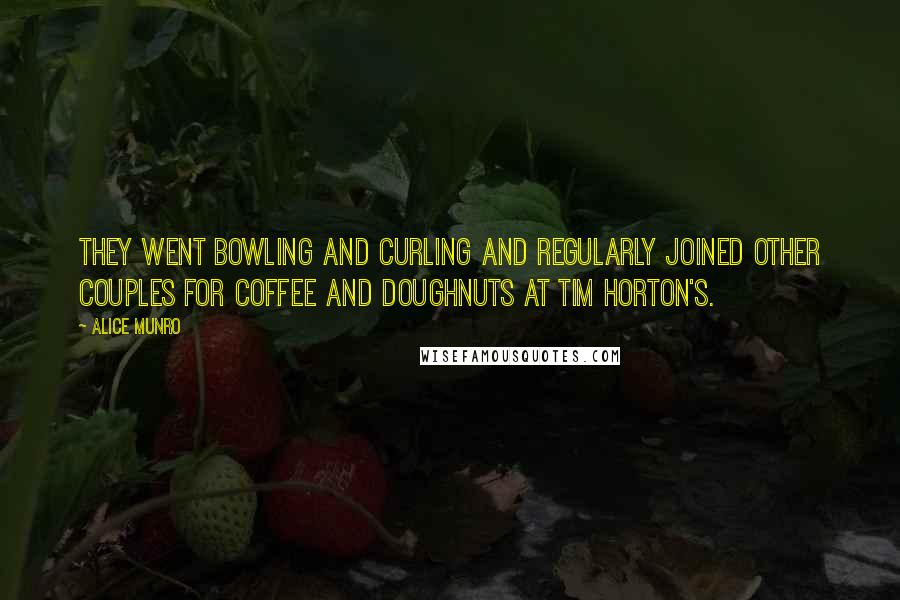 Alice Munro quotes: They went bowling and curling and regularly joined other couples for coffee and doughnuts at Tim Horton's.