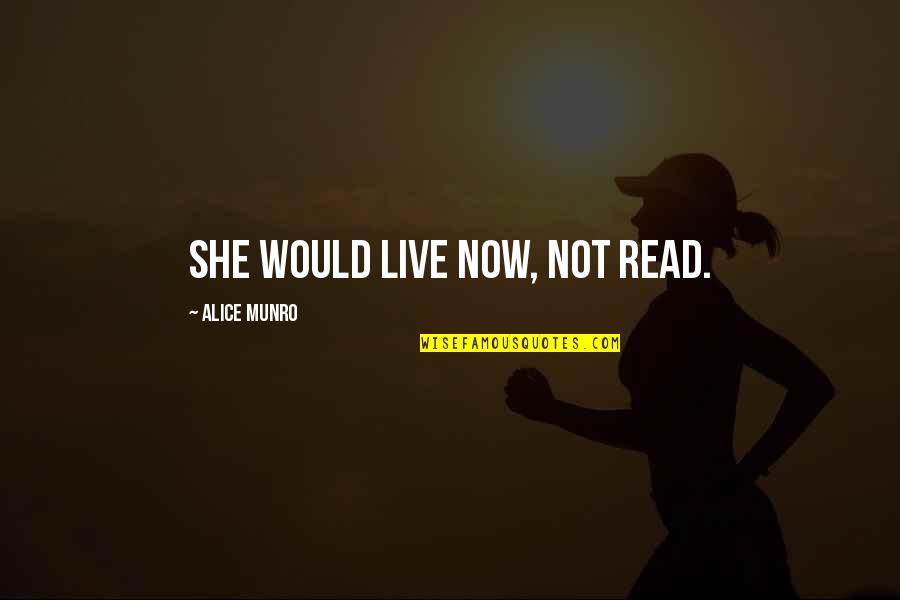 Alice Munro Quotes By Alice Munro: She would live now, not read. Alice Munro Quotes By Alice Munro: She would live now, not read.