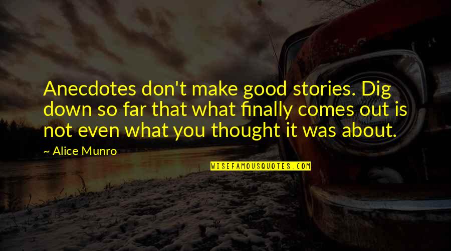 Alice Munro Quotes By Alice Munro: Anecdotes don't make good stories. Dig down so Alice Munro Quotes By Alice Munro: Anecdotes don't make good stories. Dig down so