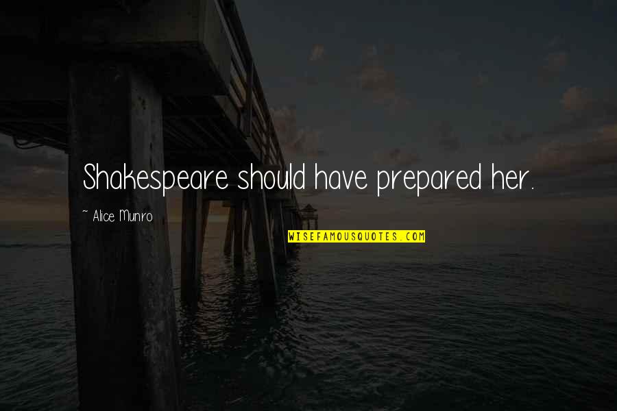 Alice Munro Quotes By Alice Munro: Shakespeare should have prepared her. Alice Munro Quotes By Alice Munro: Shakespeare should have prepared her.
