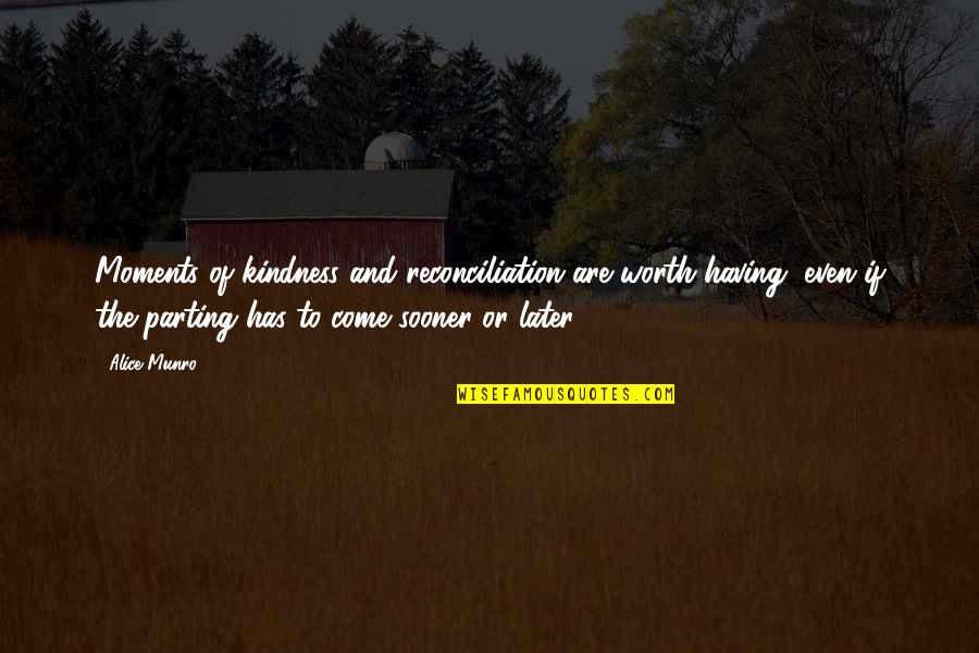Alice Munro Quotes By Alice Munro: Moments of kindness and reconciliation are worth having, Alice Munro Quotes By Alice Munro: Moments of kindness and reconciliation are worth having,