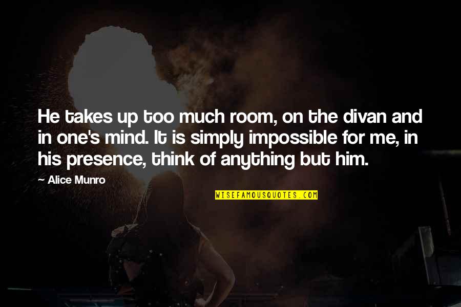 Alice Munro Quotes By Alice Munro: He takes up too much room, on the Alice Munro Quotes By Alice Munro: He takes up too much room, on the