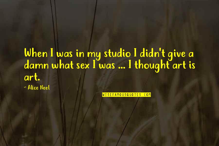 Alice Neel Quotes By Alice Neel: When I was in my studio I didn't