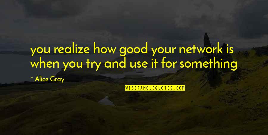 Alice Network Quotes By Alice Gray: you realize how good your network is when