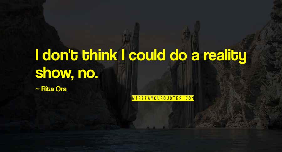 Alice Nine Shou Quotes By Rita Ora: I don't think I could do a reality Alice Nine Shou Quotes By Rita Ora: I don't think I could do a reality