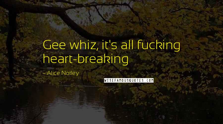 Alice Notley quotes: Gee whiz, it's all fucking heart-breaking