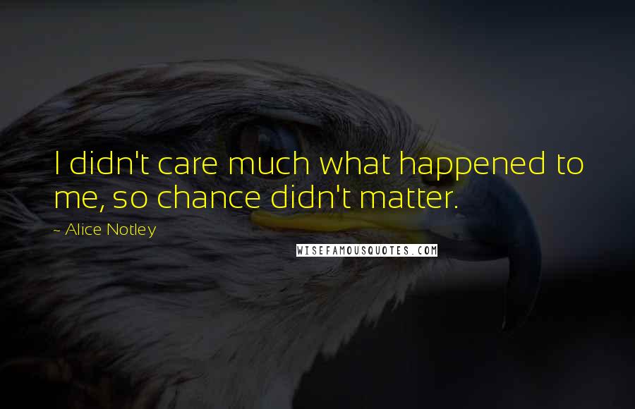 Alice Notley quotes: I didn't care much what happened to me, so chance didn't matter.