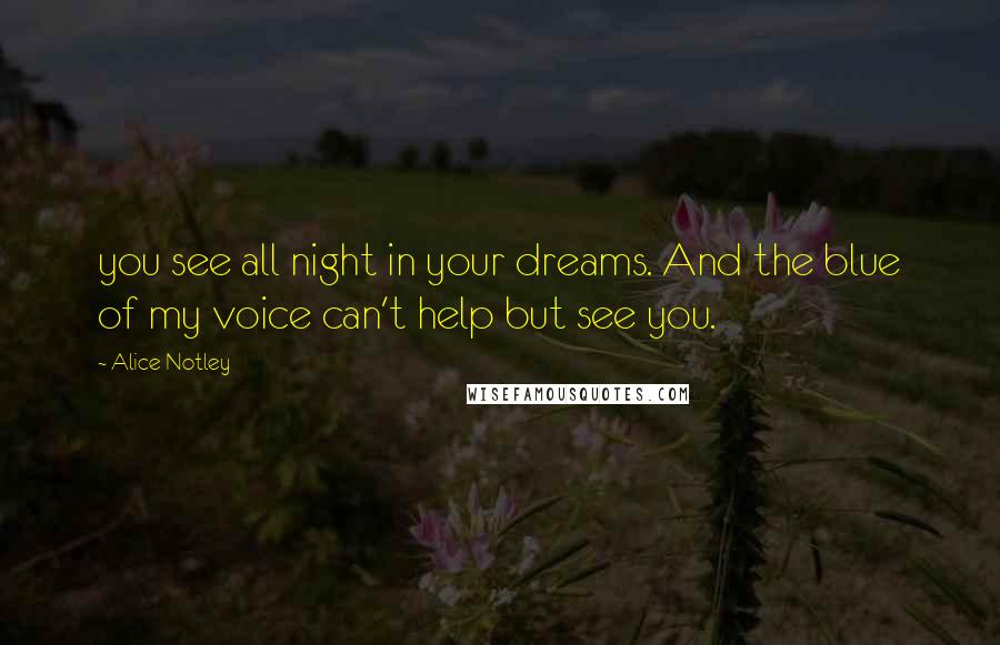 Alice Notley quotes: you see all night in your dreams. And the blue of my voice can't help but see you.