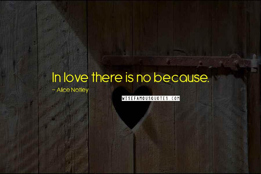 Alice Notley quotes: In love there is no because.