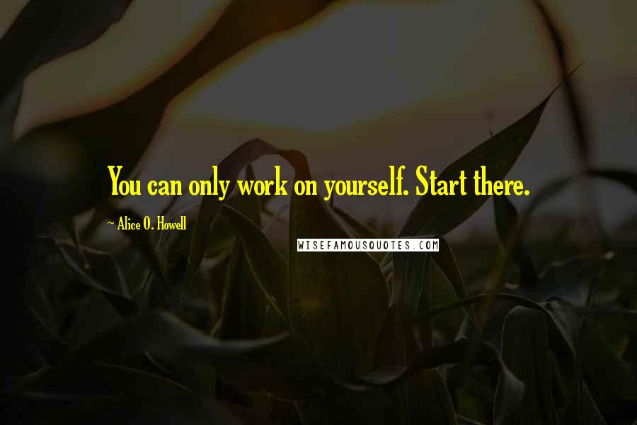 Alice O. Howell quotes: You can only work on yourself. Start there.