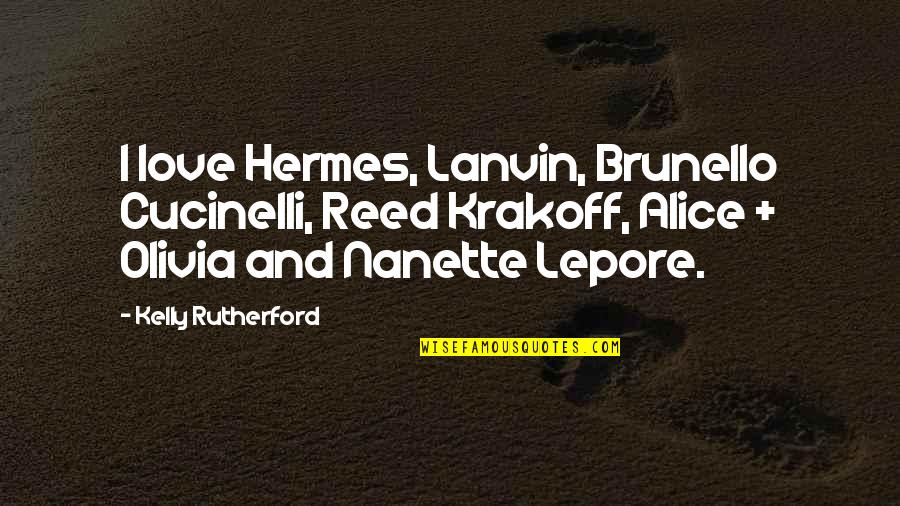 Alice Olivia Quotes By Kelly Rutherford: I love Hermes, Lanvin, Brunello Cucinelli, Reed Krakoff,