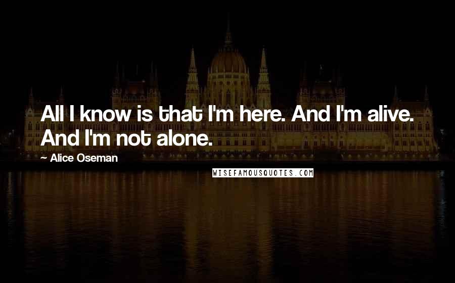 Alice Oseman quotes: All I know is that I'm here. And I'm alive. And I'm not alone.