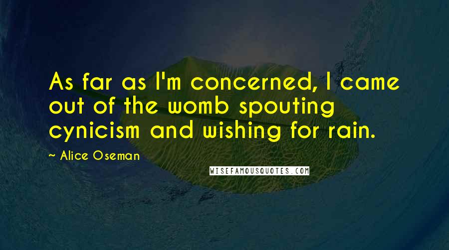 Alice Oseman quotes: As far as I'm concerned, I came out of the womb spouting cynicism and wishing for rain.