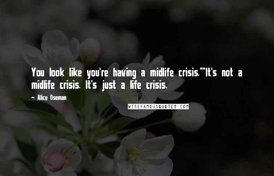 Alice Oseman quotes: You look like you're having a midlife crisis.""It's not a midlife crisis. It's just a life crisis.