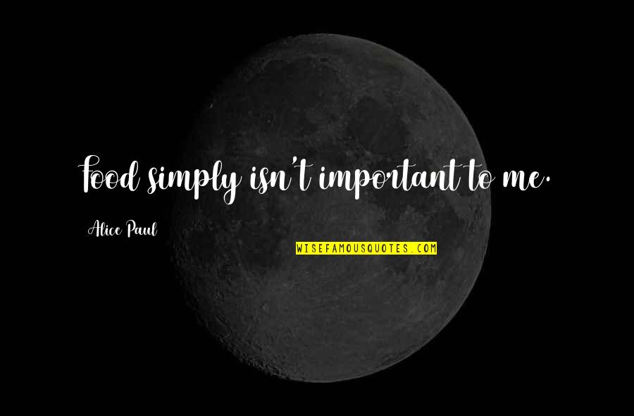 Alice Paul Best Quotes By Alice Paul: Food simply isn't important to me.