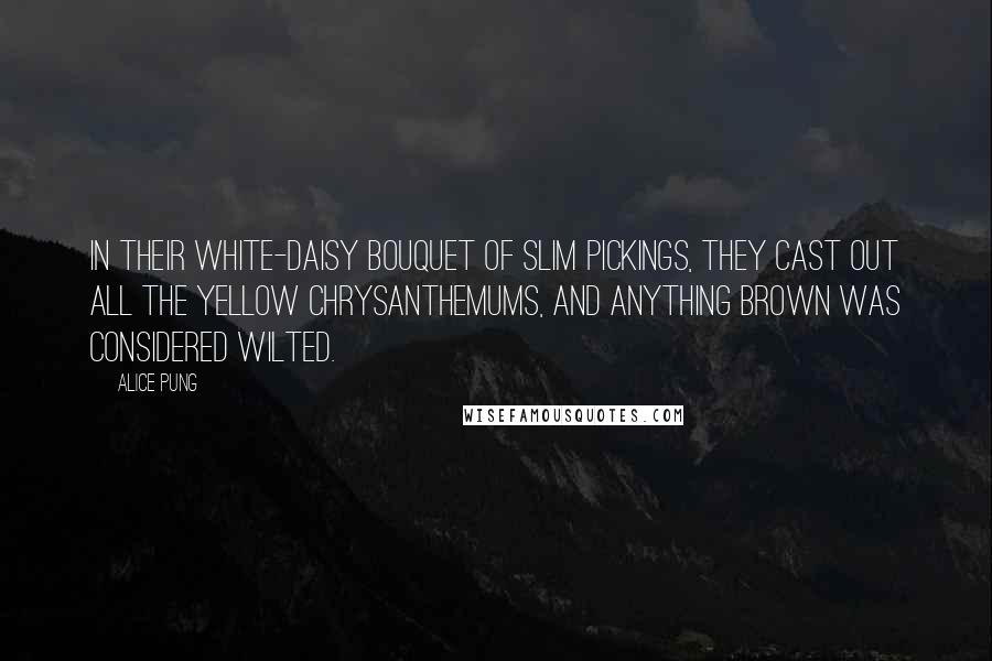 Alice Pung quotes: In their white-daisy bouquet of slim pickings, they cast out all the yellow chrysanthemums, and anything brown was considered wilted.