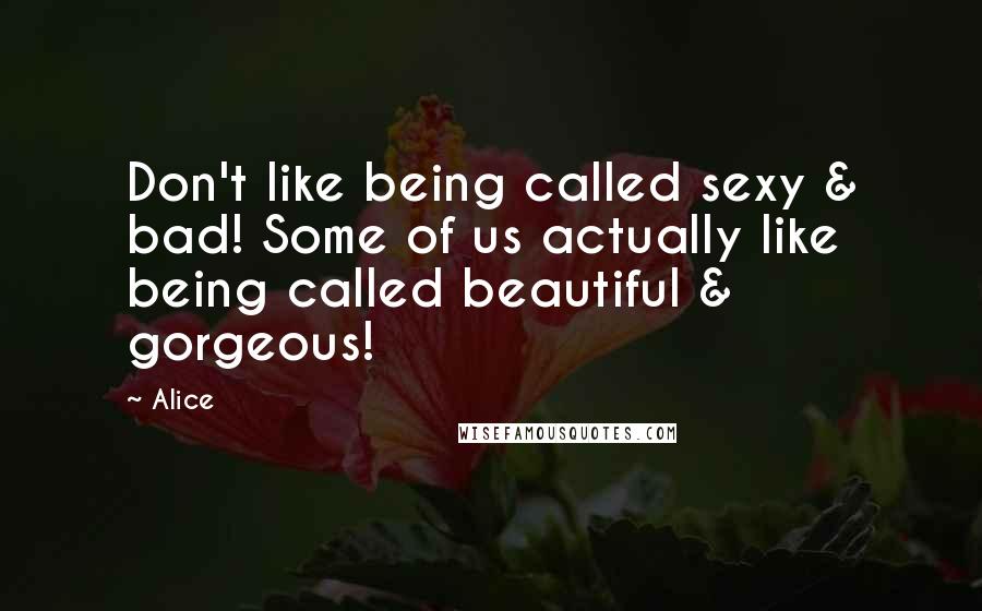 Alice quotes: Don't like being called sexy & bad! Some of us actually like being called beautiful & gorgeous!
