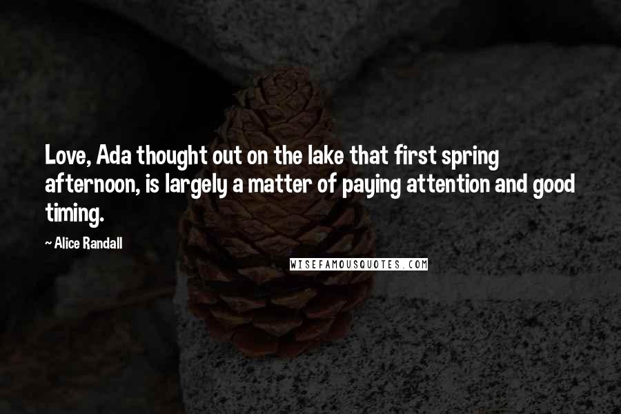 Alice Randall quotes: Love, Ada thought out on the lake that first spring afternoon, is largely a matter of paying attention and good timing.