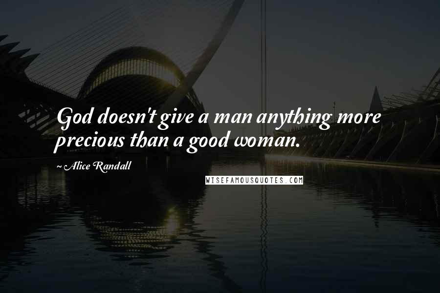 Alice Randall quotes: God doesn't give a man anything more precious than a good woman.