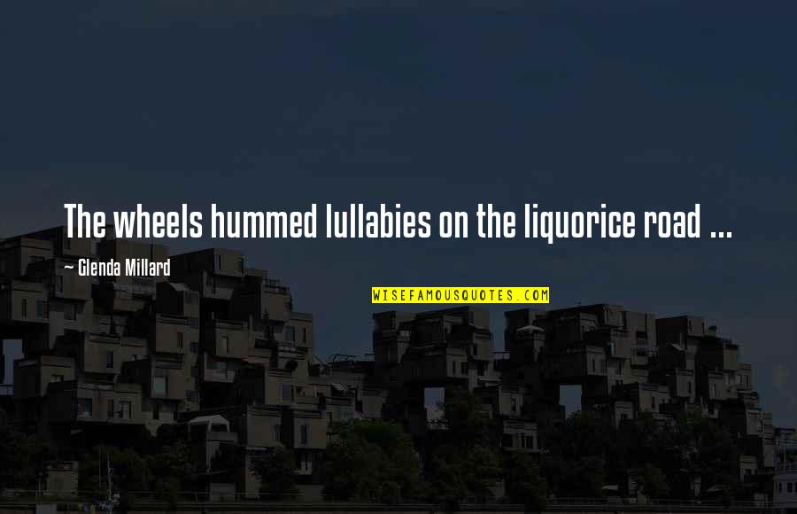 Alice Reyes Quotes By Glenda Millard: The wheels hummed lullabies on the liquorice road Alice Reyes Quotes By Glenda Millard: The wheels hummed lullabies on the liquorice road