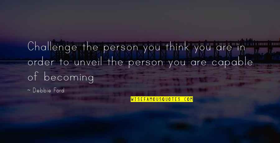Alice Rivaz Quotes By Debbie Ford: Challenge the person you think you are in