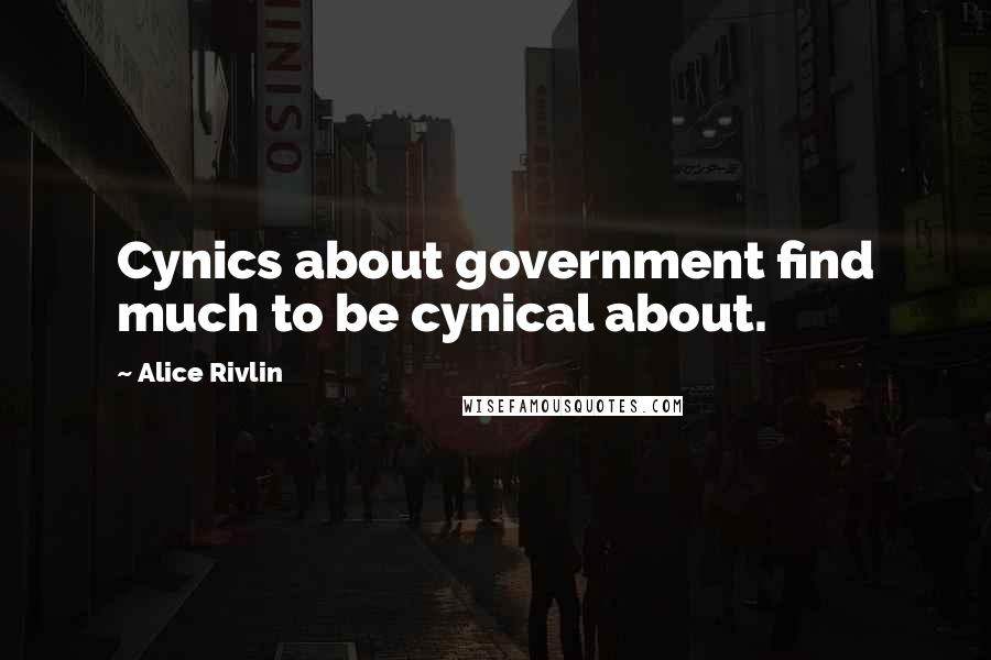 Alice Rivlin quotes: Cynics about government find much to be cynical about.