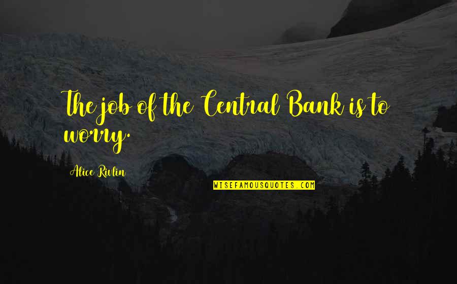 Alice Rivlin Quotes By Alice Rivlin: The job of the Central Bank is to