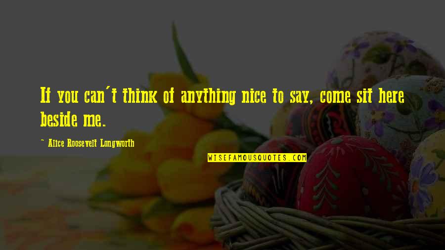 Alice Roosevelt Longworth Quotes By Alice Roosevelt Longworth: If you can't think of anything nice to