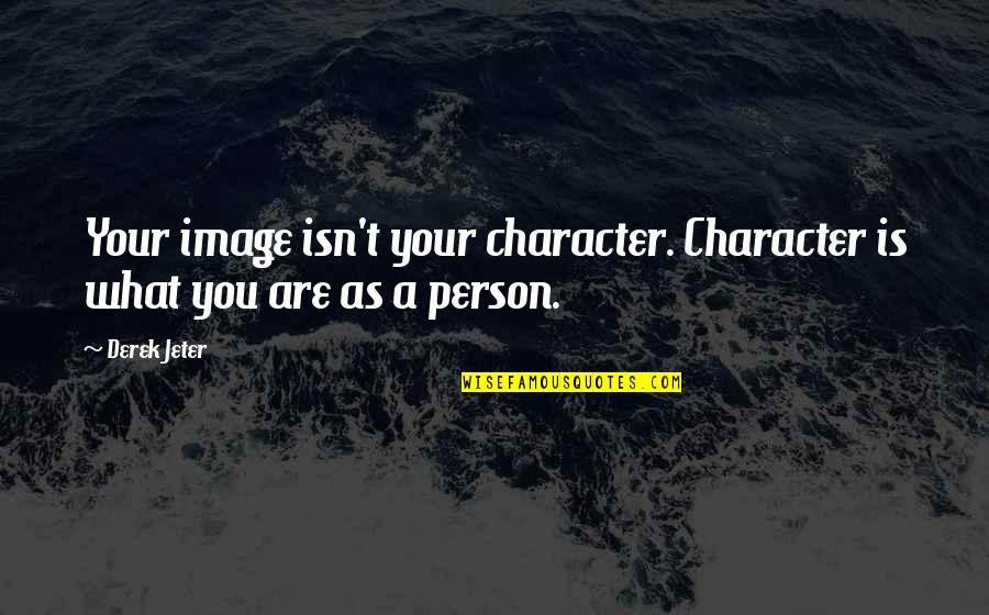 Alice Roosevelt Longworth Quotes By Derek Jeter: Your image isn't your character. Character is what