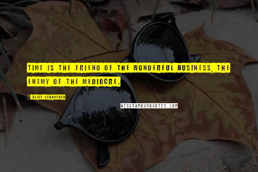 Alice Schroeder quotes: Time is the friend of the wonderful business, the enemy of the mediocre.