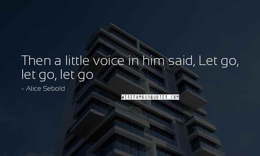 Alice Sebold quotes: Then a little voice in him said, Let go, let go, let go