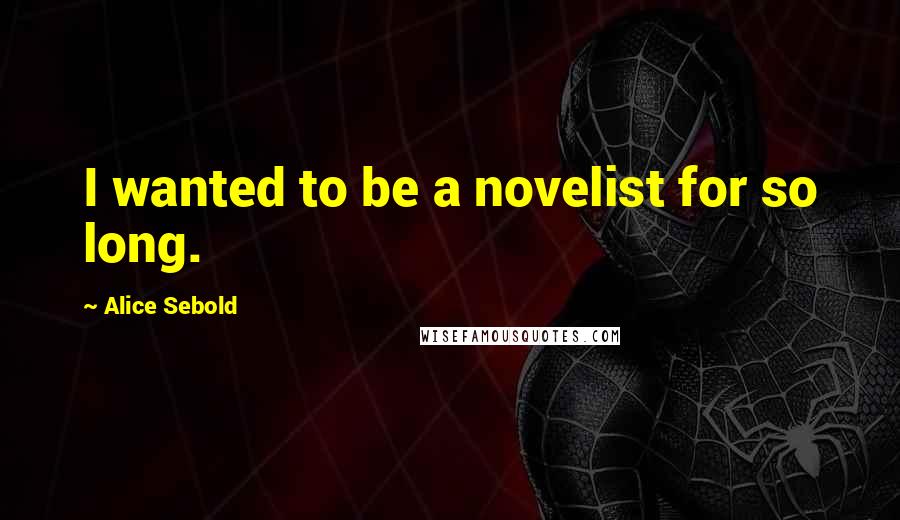 Alice Sebold quotes: I wanted to be a novelist for so long.