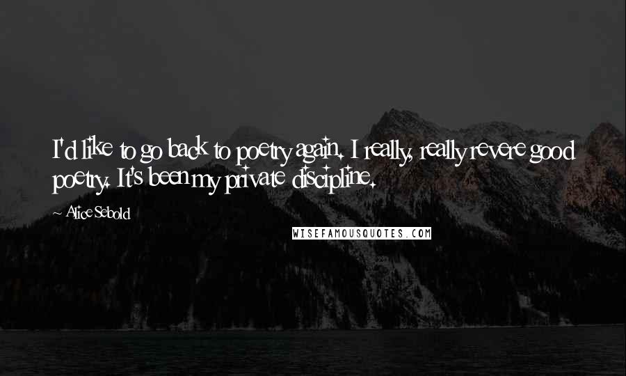 Alice Sebold quotes: I'd like to go back to poetry again. I really, really revere good poetry. It's been my private discipline.