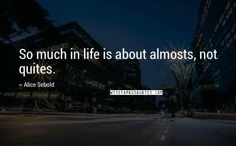 Alice Sebold quotes: So much in life is about almosts, not quites.