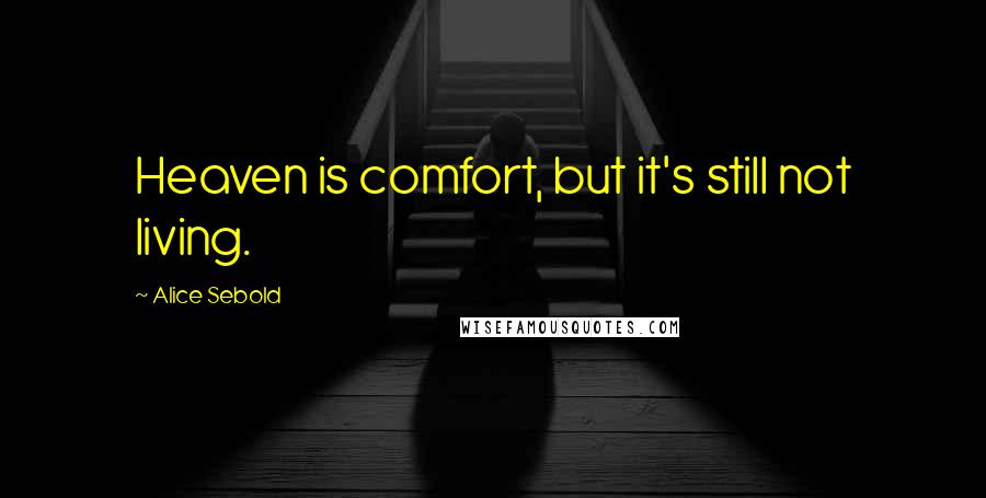 Alice Sebold quotes: Heaven is comfort, but it's still not living.