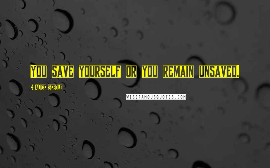 Alice Sebold quotes: You save yourself or you remain unsaved.