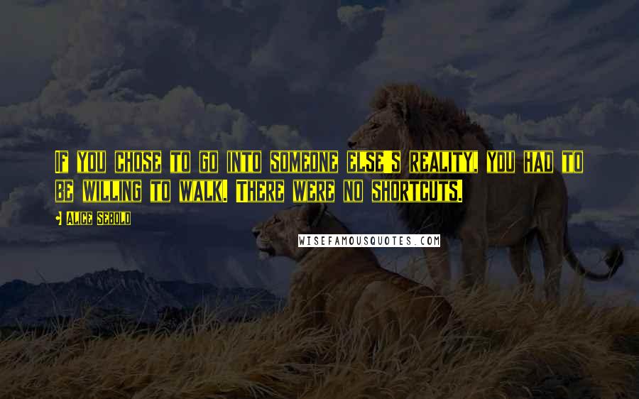 Alice Sebold quotes: If you chose to go into someone else's reality, you had to be willing to walk. There were no shortcuts.