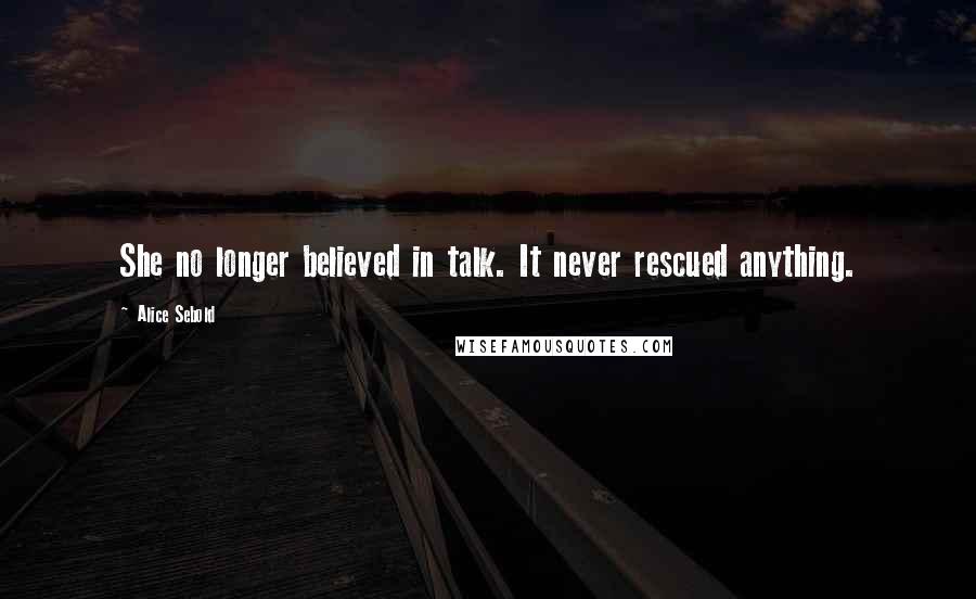 Alice Sebold quotes: She no longer believed in talk. It never rescued anything.