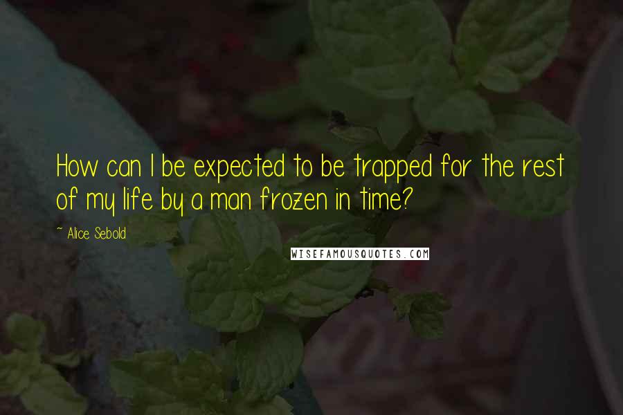 Alice Sebold quotes: How can I be expected to be trapped for the rest of my life by a man frozen in time?