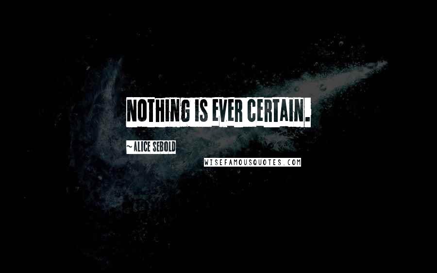 Alice Sebold quotes: Nothing is ever certain.