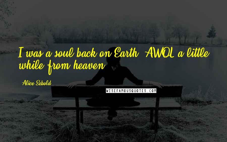 Alice Sebold quotes: I was a soul back on Earth. AWOL a little while from heaven.