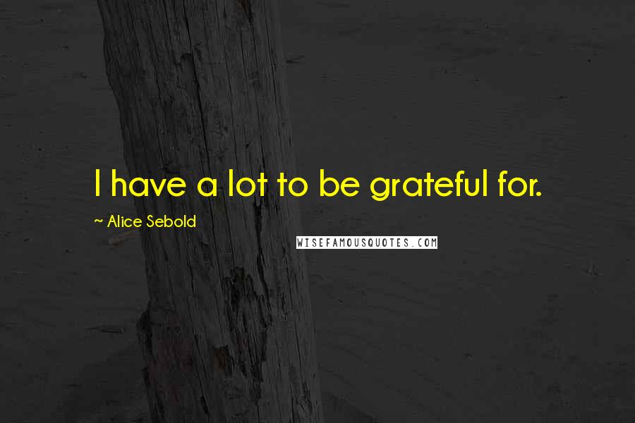 Alice Sebold quotes: I have a lot to be grateful for.