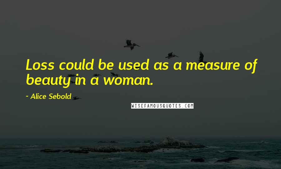 Alice Sebold quotes: Loss could be used as a measure of beauty in a woman.