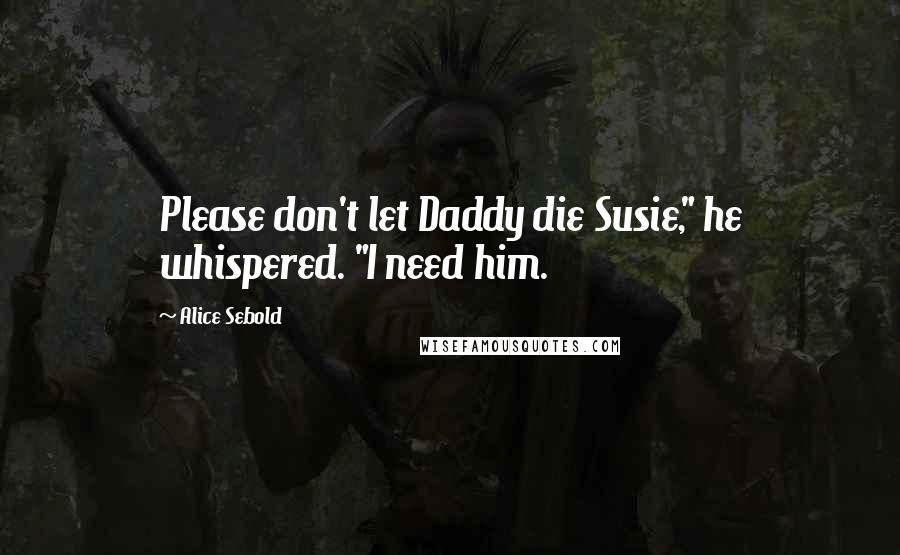 Alice Sebold quotes: Please don't let Daddy die Susie," he whispered. "I need him.