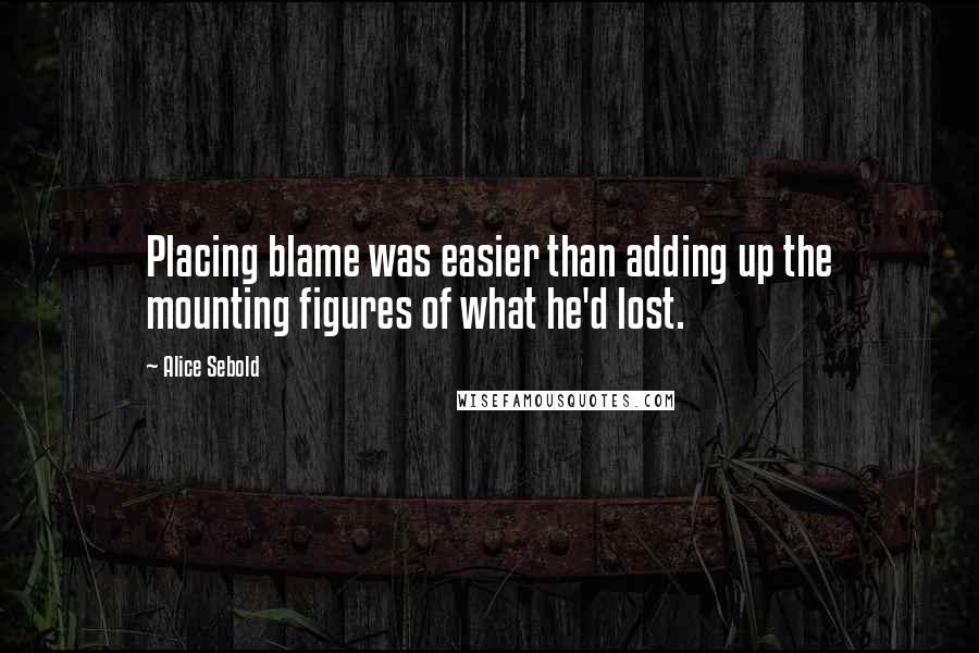 Alice Sebold quotes: Placing blame was easier than adding up the mounting figures of what he'd lost.