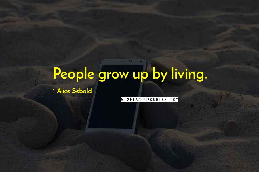 Alice Sebold quotes: People grow up by living.