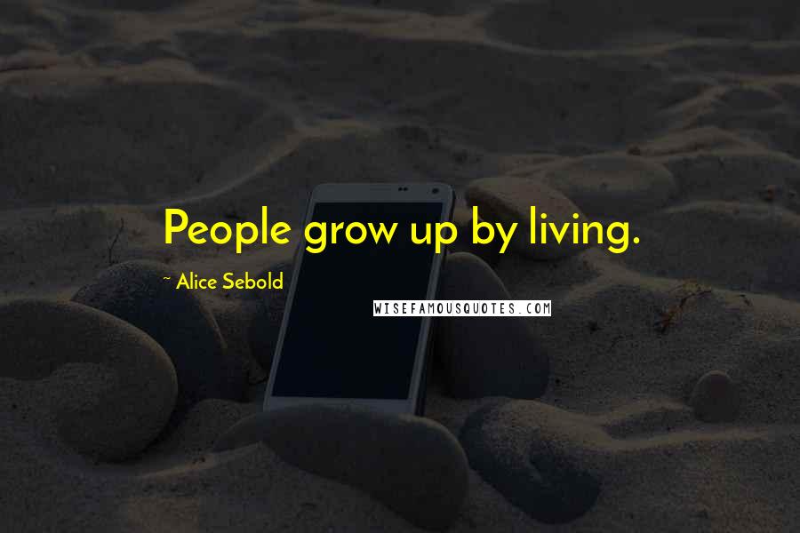 Alice Sebold quotes: People grow up by living.