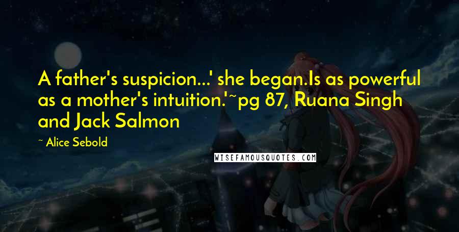 Alice Sebold quotes: A father's suspicion...' she began.Is as powerful as a mother's intuition.'~pg 87, Ruana Singh and Jack Salmon