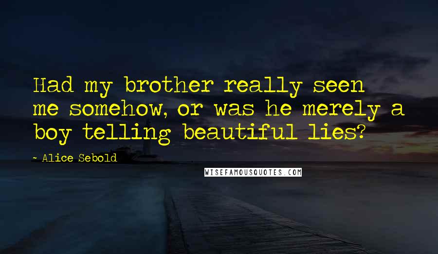 Alice Sebold quotes: Had my brother really seen me somehow, or was he merely a boy telling beautiful lies?